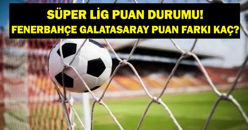 Fenerbahçe Galatasaray Puan Farkı Kaç? Süper Lig’de Puan Durumu Ne, Kim Kaçıncı Sırada?